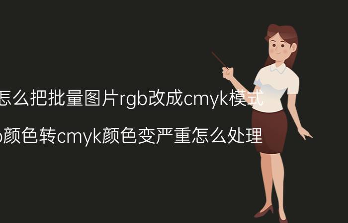 ps怎么把批量图片rgb改成cmyk模式 rgb颜色转cmyk颜色变严重怎么处理？